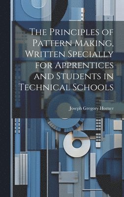 bokomslag The Principles of Pattern Making, Written Specially for Apprentices and Students in Technical Schools