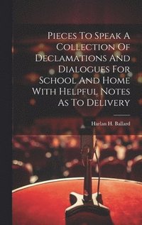 bokomslag Pieces To Speak A Collection Of Declamations And Dialogues For School And Home With Helpful Notes As To Delivery