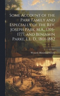 Some Account of the Park Family and Especially of the Rev. Joseph Park, M.A., 1705-1777, and Benjamin Parke, L.L. D., 1801-1882 1