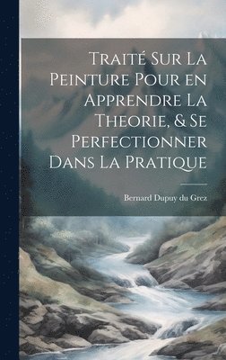 bokomslag Trait sur la peinture pour en apprendre la theorie, & se perfectionner dans la pratique