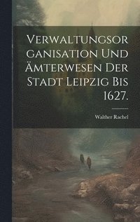 bokomslag Verwaltungsorganisation und mterwesen der Stadt Leipzig bis 1627.