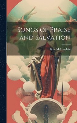 G A 1851-1933 McLaughlin, G. A. 1851-1933 McLaughlin, G A. 1851-1933 McLaughlin, G A McLaughlin - Songs of Praise and Salvation, Inbunden