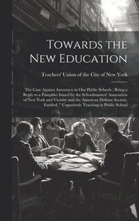 bokomslag Towards the new Education; the Case Against Autocracy in our Public Schools ( Being a Reply to a Pamphlet Issued by the Schoolmasters' Association of New York and Vicinity and the American Defense