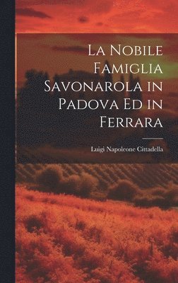 bokomslag La Nobile Famiglia Savonarola in Padova Ed in Ferrara