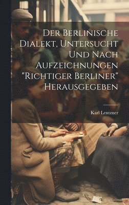 bokomslag Der Berlinische Dialekt, Untersucht Und Nach Aufzeichnungen &quot;Richtiger Berliner&quot; Herausgegeben