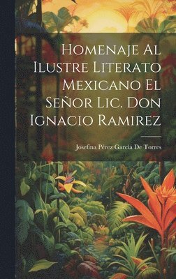 Homenaje Al Ilustre Literato Mexicano El Seor Lic. Don Ignacio Ramirez 1