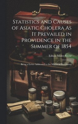 Statistics and Causes of Asiatic Cholera As It Prevailed in Providence in the Summer of 1854 1