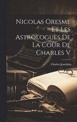 Charles Jourdain - Nicolas Oresme Et Les Astrologues De La Cour De Charles V, Inbunden