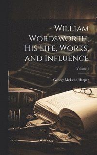 bokomslag William Wordsworth, his Life, Works, and Influence; Volume 1