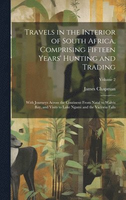 James Chapman - Travels in the Interior of South Africa, Comprising Fifteen Years' Hunting and Trading; With Journeys Across the Continent From Natal to Walvis Bay, and Visits to Lake Ngami and the Victoria Falls; Volume 2, Inbunden