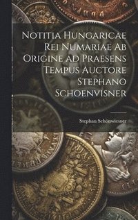 bokomslag Notitia Hungaricae rei numariae ab origine ad praesens tempus auctore Stephano Schoenvisner