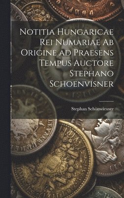 Stephan Schönwiesner - Notitia Hungaricae rei numariae ab origine ad praesens tempus auctore Stephano Schoenvisner, Inbunden