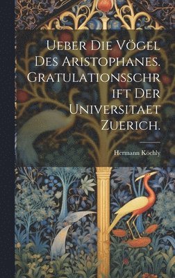 Ueber Die Vögel Des Aristophanes. Gratulationsschrift der Universitaet Zuerich.