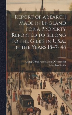 bokomslag Report of a Search Made in England for a Property Reported to Belong to the Gibb's in U.S.a., in the Years 1847-'48