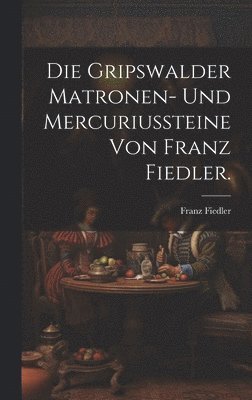 Gripswalder Matronen- und Mercuriussteine von Franz Fiedler.