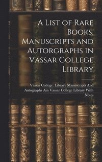 bokomslag List of Rare Books, Manuscripts and Autorgraphs in Vassar College Library