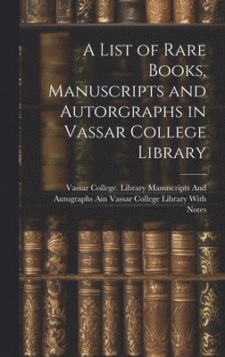 A List of Rare Books, Manuscripts and Autorgraphs in Vassar College Library 1