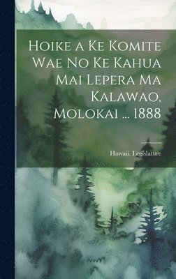 Hoike a Ke Komite Wae No Ke Kahua Mai Lepera Ma Kalawao, Molokai ... 1888 1