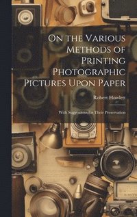 bokomslag On the Various Methods of Printing Photographic Pictures Upon Paper