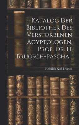 Katalog Der Bibliothek Des Verstorbenen gyptologen, Prof. Dr. H. Brugsch-Pascha... 1