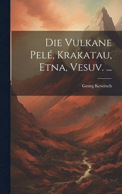 Georg Kewitsch - Vulkane Pelé, Krakatau, Etna, Vesuv. ..., Inbunden