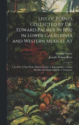List of Plants Collected by Dr. Edward Palmer in 1890 in Lower California and Western Mexico, At
