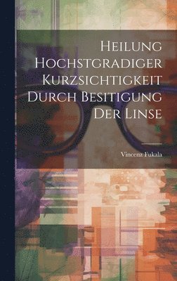 bokomslag Heilung Hochstgradiger Kurzsichtigkeit Durch Besitigung Der Linse