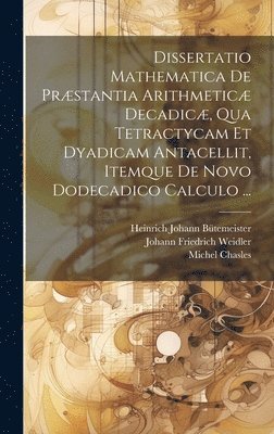 bokomslag Dissertatio Mathematica De Præstantia Arithmeticæ Decadicæ, Qua Tetractycam Et Dyadicam Antacellit, Itemque De Novo Dodecadico Calculo ...