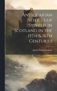 bokomslag Antiquarian Notices of Syphilis in Scotland in the 15Th & 16Th Centuries
