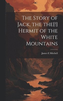 bokomslag The Story of Jack, the the[!] Hermit of the White Mountains