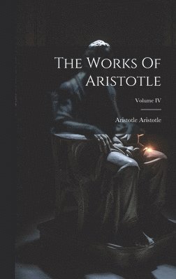 The Works Of Aristotle; Volume IV 1