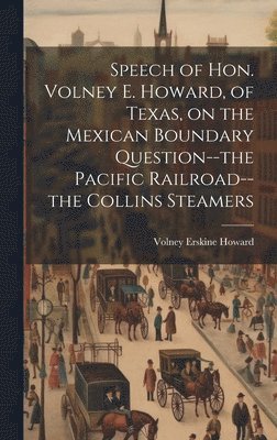 Speech of Hon. Volney E. Howard, of Texas, on the Mexican Boundary Question--the Pacific Railroad--the Collins Steamers 1