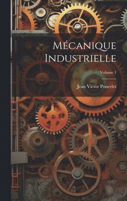 Jean Victor Poncelet - Mécanique Industrielle; Volume 1, Inbunden