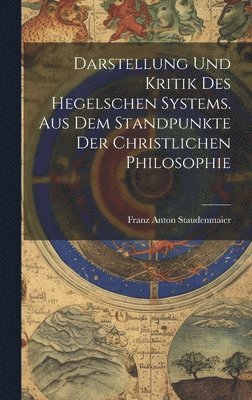 Darstellung und Kritik des hegelschen Systems. Aus dem Standpunkte der christlichen Philosophie 1