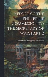 bokomslag Report of the Philippine Commission to the Secretary of War, Part 2