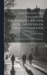 bokomslag Geschichte Des Gelehrten Unterrichts Auf Den Deutschen Schulen Und Universitten