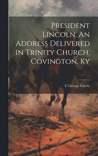 bokomslag President Lincoln. An Address Delivered in Trinity Church, Covington, Ky
