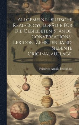Allgemeine deutsche Real-Encyclopdie fr die gebildeten Stnde. Conversations-Lexicon. Zehnter Band. Siebente Originalauflage. 1