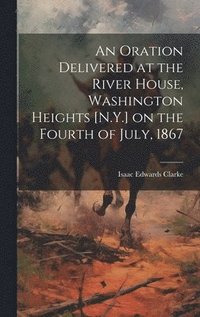 bokomslag An Oration Delivered at the River House, Washington Heights [N.Y.] on the Fourth of July, 1867