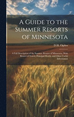 bokomslag A Guide to the Summer Resorts of Minnesota; a Full Description of the Summer Resorts of Minnesota, With Routes of Travel, Principal Hotels, and Other Useful Information