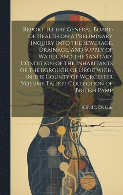 Alfred L Dickens, Alfred L. Dickens - Report to the General Board of Health on a Preliminary Inquiry Into the Sewerage, Drainage, and Supply of Water, and the Sanitary Condition of the Inhabitants of the Borough of Droitwich, in the County of Worcester Volume Talbot Collection of British Pamp, Inbunden