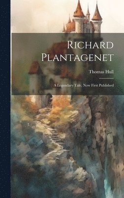 bokomslag Richard Plantagenet; a Legendary Tale, now First Published