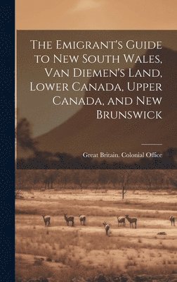 bokomslag The Emigrant's Guide to New South Wales, Van Diemen's Land, Lower Canada, Upper Canada, and New Brunswick