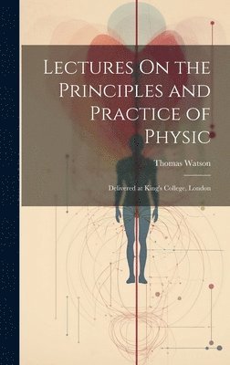 Thomas Watson - Lectures On the Principles and Practice of Physic, Inbunden