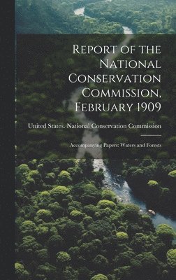 Report of the National Conservation Commission, February 1909 1