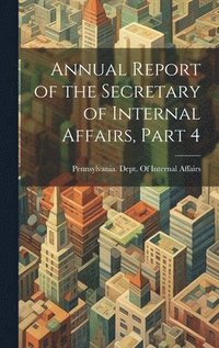 bokomslag Annual Report of the Secretary of Internal Affairs, Part 4