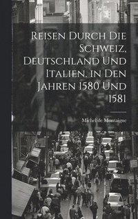 bokomslag Reisen durch die Schweiz, Deutschland und Italien. in den Jahren 1580 und 1581