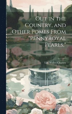 Out in the Country, and Other Pomes From &quot;Pennyroyal Pearls,&quot; 1