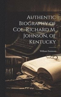bokomslag Authentic Biography of Col. Richard M. Johnson, of Kentucky