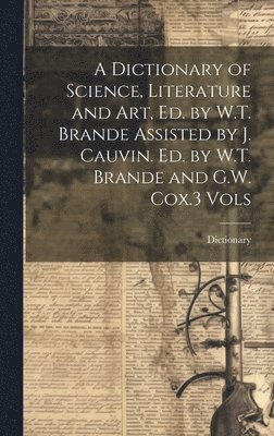 bokomslag Dictionary of Science, Literature and Art, Ed. by W.T. Brande Assisted by J. Cauvin. Ed. by W.T. Brande and G.W. Cox.3 Vols